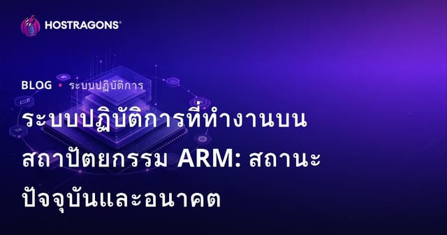 ระบบปฏิบัติการที่ทำงานบนสถาปัตยกรรม ARM: สถานะปัจจุบันและอนาคต