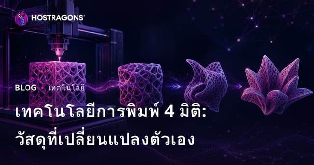 เทคโนโลยีการพิมพ์ 4 มิติ: วัสดุที่เปลี่ยนแปลงตัวเอง