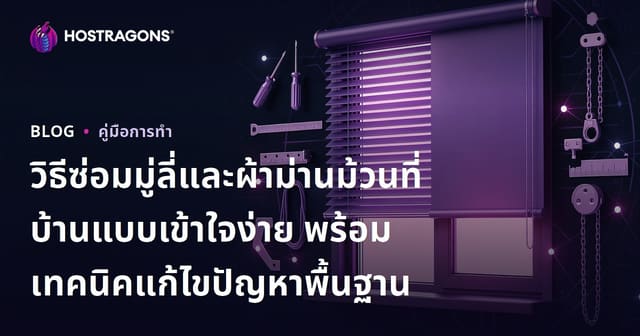 วิธีซ่อมมู่ลี่และผ้าม่านม้วนที่บ้านแบบเข้าใจง่าย พร้อมเทคนิคแก้ไขปัญหาพื้นฐาน