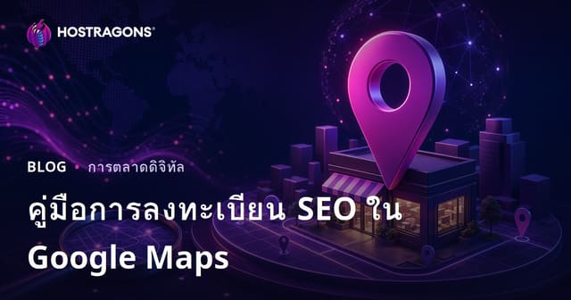 วิธีลงทะเบียน Google Maps (Local SEO) และเทคนิคติดอันดับในการค้นหาท้องถิ่น