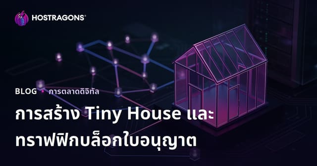 วิธีสร้างบล็อกไทนี่เฮาส์ในไทย พร้อมเคล็ดลับดึงดูดผู้ชมและขั้นตอนขออนุญาตสร้างบ้านเล็ก