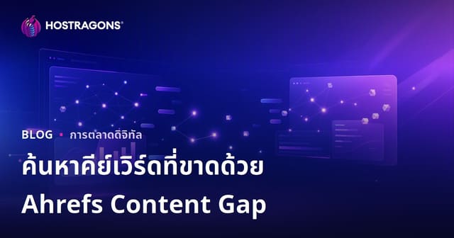 วิธีใช้ Ahrefs Content Gap วิเคราะห์คำค้นหาที่คู่แข่งมี แต่เว็บไซต์คุณยังขาดในปี 2026