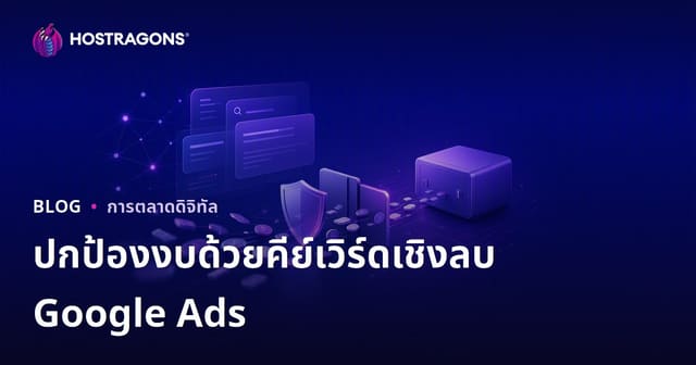 วิธีใช้คำค้นหาเชิงลบใน Google Ads เพื่อปกป้องงบโฆษณาอย่างมีประสิทธิภาพ