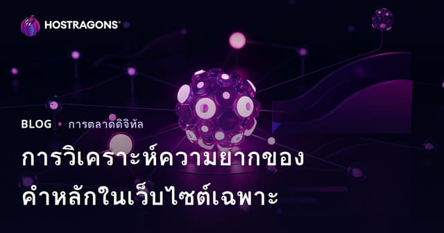 วิเคราะห์ความยากของคีย์เวิร์ดสำหรับเว็บไซต์เฉพาะทาง (Keyword Difficulty) แบบเจาะลึกปี 2026