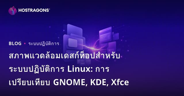 สภาพแวดล้อมเดสก์ท็อปสำหรับระบบปฏิบัติการ Linux: การเปรียบเทียบ GNOME, KDE, Xfce