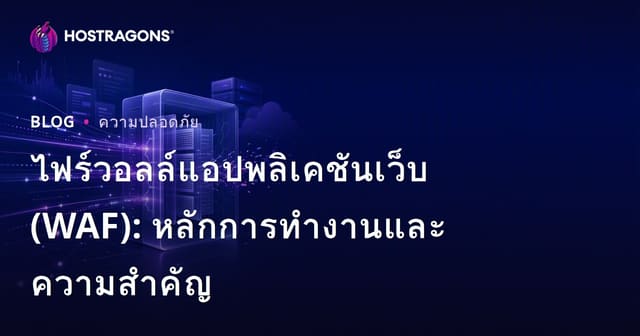 ไฟร์วอลล์แอปพลิเคชันเว็บ (WAF): หลักการทำงานและความสำคัญ