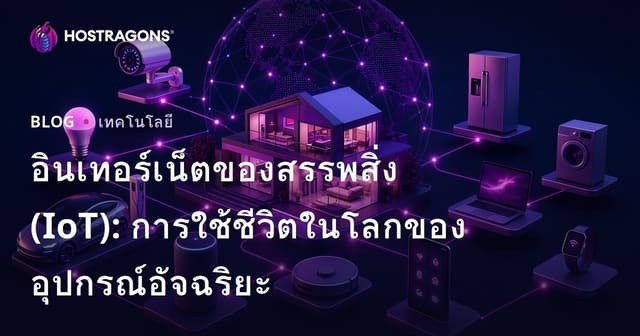 อินเทอร์เน็ตของสรรพสิ่ง (IoT): การใช้ชีวิตในโลกของอุปกรณ์อัจฉริยะ