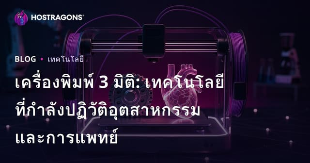 เครื่องพิมพ์ 3 มิติ: เทคโนโลยีที่กำลังปฏิวัติอุตสาหกรรมและการแพทย์