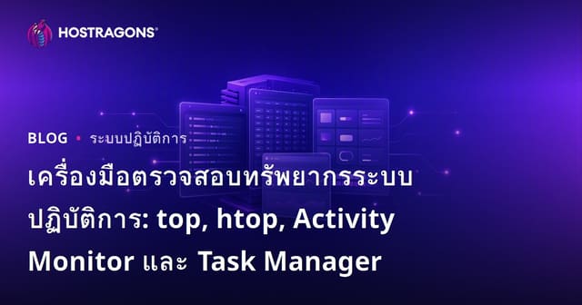 เครื่องมือมอนิเตอร์ทรัพยากรระบบปฏิบัติการ: top, htop, Activity Monitor และ Task Manager