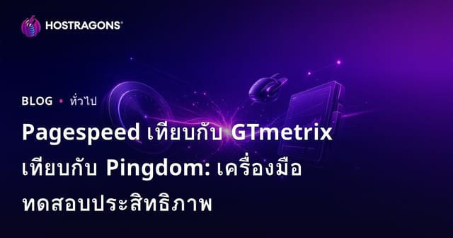 Pagespeed กับ GTmetrix และ Pingdom: เครื่องมือทดสอบประสิทธิภาพ