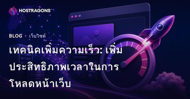 เทคนิคเพิ่มความเร็ว: เพิ่มประสิทธิภาพเวลาในการโหลดหน้าเว็บ