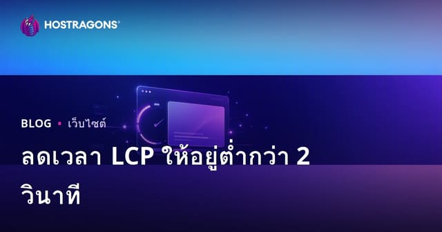 เทคนิคปรับ LCP (Largest Contentful Paint) ให้ต่ำกว่า 2 วินาทีสำหรับเว็บโฮสติ้งไทย