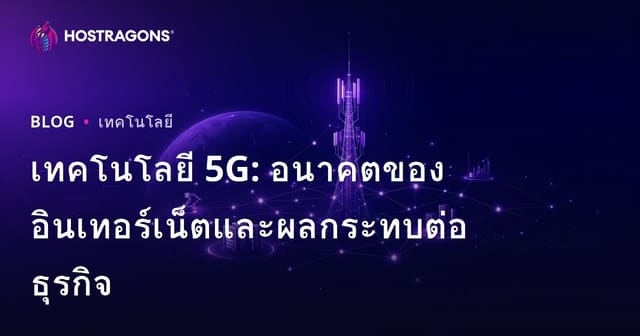 เทคโนโลยี 5G: อนาคตของอินเทอร์เน็ตและผลกระทบต่อธุรกิจ