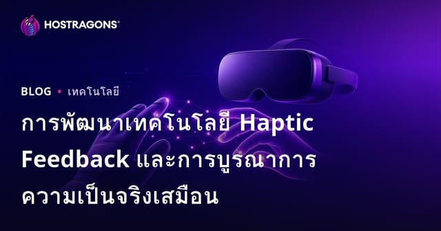 การพัฒนาเทคโนโลยี Haptic Feedback และการบูรณาการความเป็นจริงเสมือน