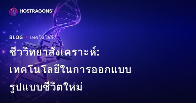 ชีววิทยาสังเคราะห์: เทคโนโลยีในการออกแบบรูปแบบชีวิตใหม่