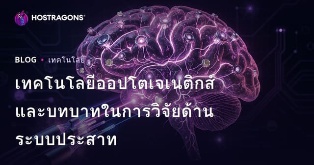 เทคโนโลยีออปโตเจเนติกส์และบทบาทในวิจัยทางระบบประสาท