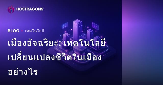 เมืองอัจฉริยะ: เทคโนโลยีเปลี่ยนแปลงชีวิตในเมืองอย่างไร