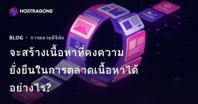 จะสร้างเนื้อหาที่คงความยั่งยืนในการตลาดเนื้อหาได้อย่างไร?