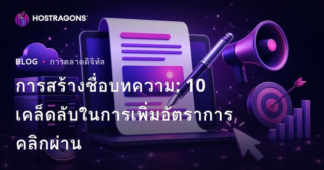 การสร้างชื่อบทความ: 10 เคล็ดลับในการเพิ่มอัตราการคลิกผ่าน