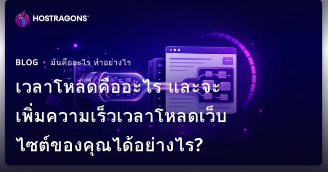 เวลาโหลดคืออะไร และจะเพิ่มความเร็วเวลาโหลดเว็บไซต์ของคุณได้อย่างไร?