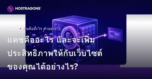 แคชคืออะไร และจะเพิ่มประสิทธิภาพให้กับเว็บไซต์ของคุณได้อย่างไร?