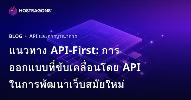 แนวทาง API-First: การออกแบบที่ขับเคลื่อนโดย API ในการพัฒนาเว็บสมัยใหม่