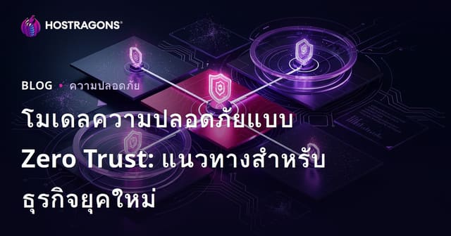 โมเดลความปลอดภัยแบบ Zero Trust: แนวทางสำหรับธุรกิจยุคใหม่