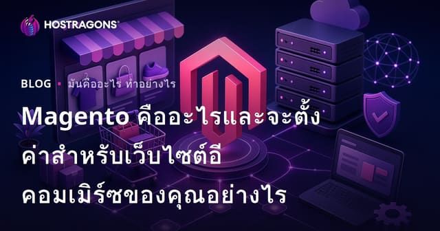 Magento คืออะไรและจะตั้งค่าสําหรับเว็บไซต์อีคอมเมิร์ซของคุณอย่างไร