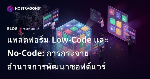 แพลตฟอร์ม Low-Code และ No-Code: การกระจายอำนาจการพัฒนาซอฟต์แวร์