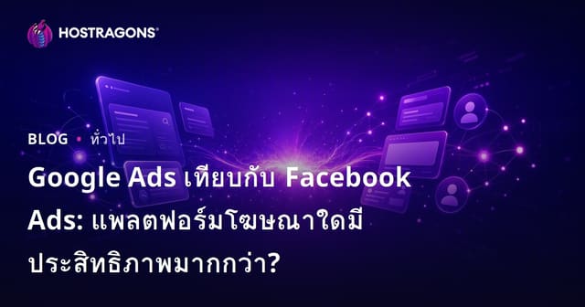 Google Ads เทียบกับ Facebook Ads: แพลตฟอร์มโฆษณาใดมีประสิทธิภาพมากกว่า?