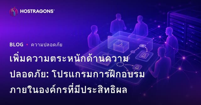 เพิ่มความตระหนักด้านความปลอดภัย: โปรแกรมการฝึกอบรมภายในองค์กรที่มีประสิทธิผล