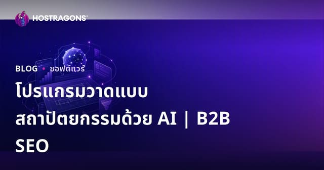 โปรแกรมออกแบบสถาปัตยกรรมด้วยปัญญาประดิษฐ์: รีวิวและคู่มือ SEO สำหรับธุรกิจ B2B