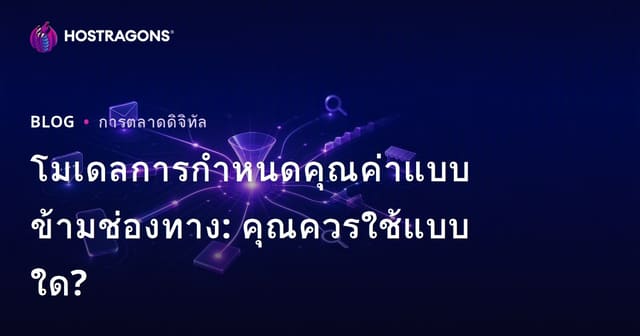 โมเดลการกำหนดคุณค่าแบบข้ามช่องทาง: คุณควรใช้แบบใด?