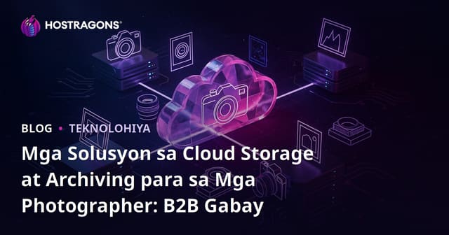 Mga Solusyon sa Cloud Storage at Archiving para sa Mga Photographer: B2B Gabay