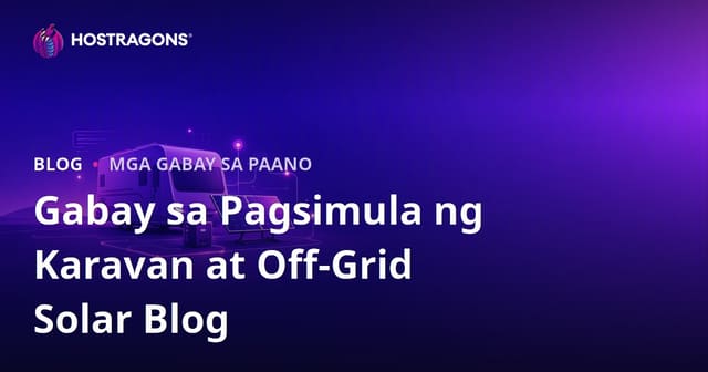 Gabay sa Paglulunsad ng Niche Blog para sa Pamumuhay sa Caravan at mga Off-Grid Solar Energy System