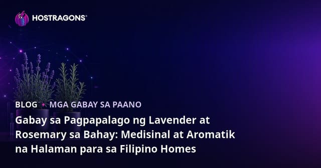 Gabay sa Pagpapalago ng Lavender at Rosemary sa Bahay: Medisinal at Aromatik na Halaman para sa Filipino Homes