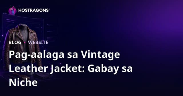 Gabay sa Pagbuo ng Niche Website Para sa Vintage Leather Jacket Care at Restoration sa Pilipinas