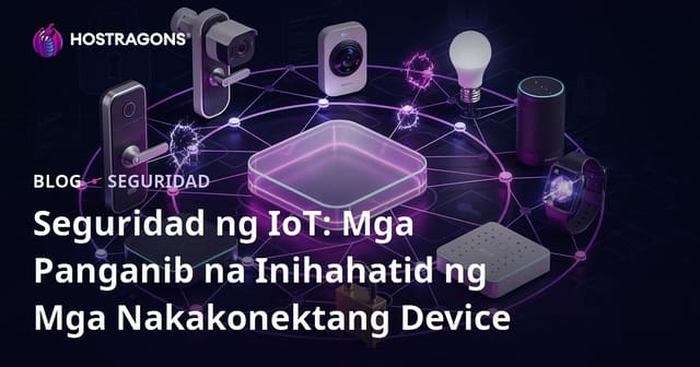 Seguridad ng IoT: Mga Panganib na Inihahatid ng Mga Nakakonektang Device