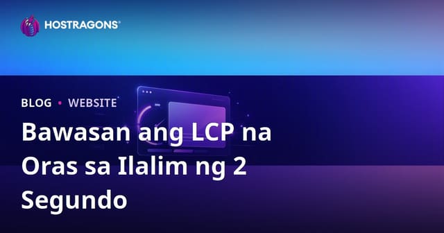 Paano Pababain ang LCP (Pinakamalaking Contentful Paint) nang Wala Pang 2 Segundo: Kumpletong Gabay