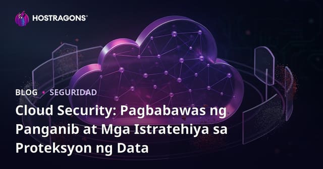 Cloud Security: Pagbabawas ng Panganib at Mga Istratehiya sa Proteksyon ng Data