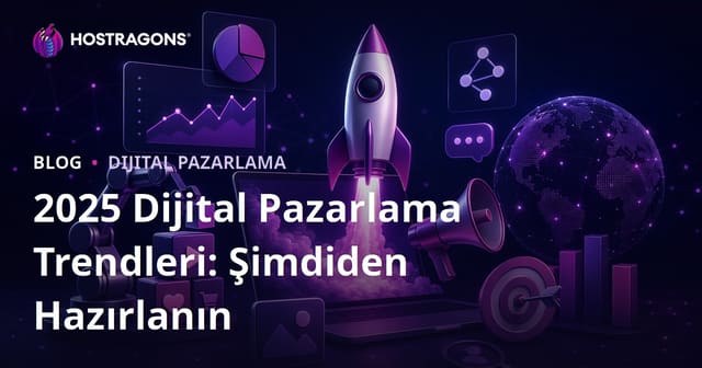 2025 Dijital Pazarlama Trendleri: Şimdiden Hazırlanın
