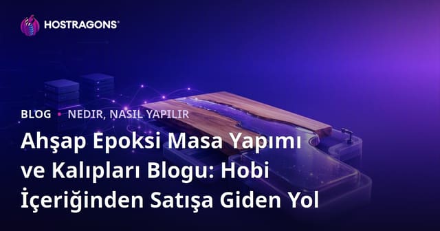 Ahşap Epoksi Masa Yapımı ve Kalıpları Blogu: Hobi İçeriğinden Satışa Giden Yol