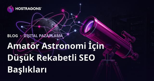 Amatör Astronomi ve Teleskop Seçimi Üzerine SEO Rekabeti Düşük Başlıklar