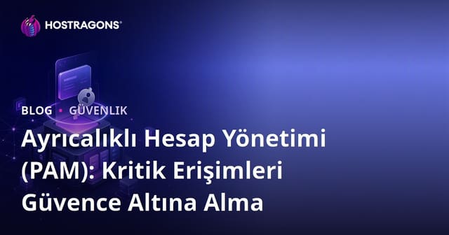 Ayrıcalıklı Hesap Yönetimi (PAM): Kritik Erişimleri Güvence Altına Alma