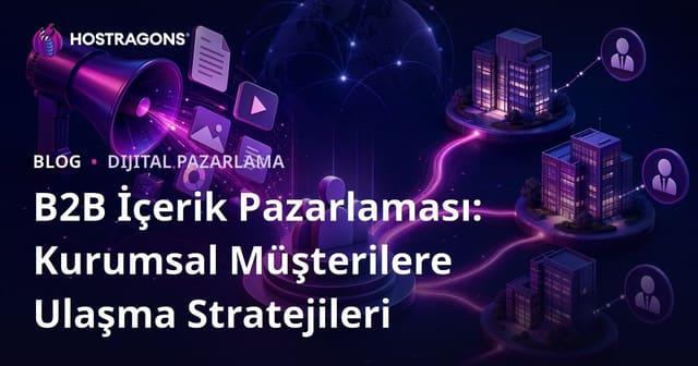 B2B İçerik Pazarlaması: Kurumsal Müşterilere Ulaşma Stratejileri