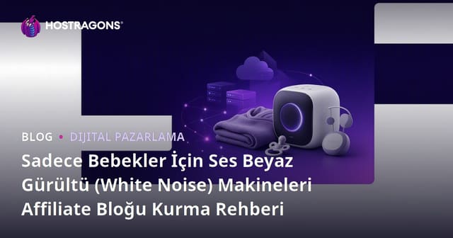 Sadece Bebekler İçin Ses Beyaz Gürültü (White Noise) Makineleri Affiliate Bloğu Kurma Rehberi