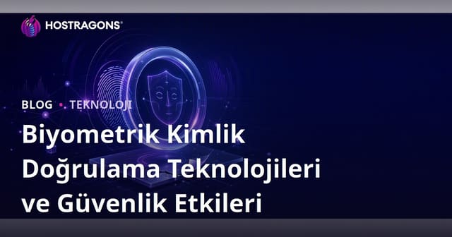 Biyometrik Kimlik Doğrulama Teknolojileri ve Güvenlik Etkileri