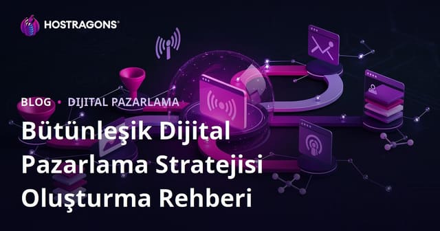 Bütünleşik Dijital Pazarlama Stratejisi Oluşturma Rehberi