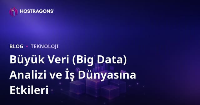Büyük Veri (Big Data) Analizi ve İş Dünyasına Etkileri
