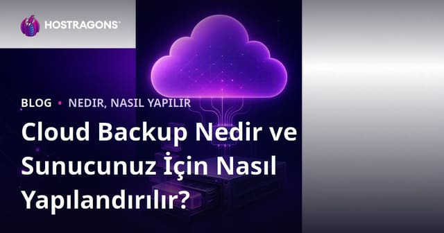 Cloud Backup Nedir ve Sunucunuz İçin Nasıl Yapılandırılır?